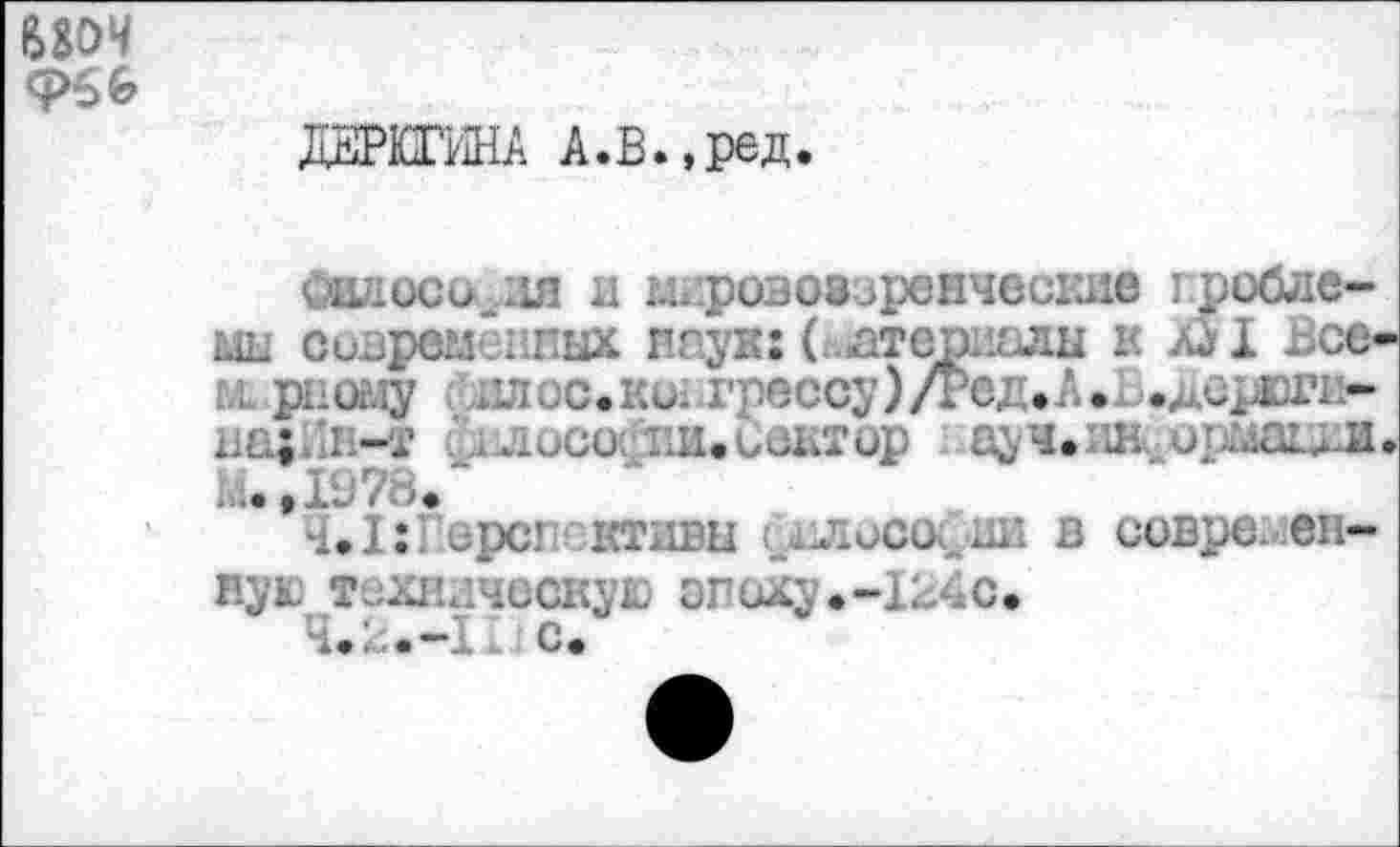 ﻿Ф66
ДЕРЮГИНА А.В.,ред.
йиосо.ля и мировоззренческие проблемы современных нпук: ( атериады и äSI Все ы.рному сиплое, конгрессуЭ/Тед.А.м.^ирюги-
; . -т üлucoc'iih.Сектор ауч.ш.
^..IöTü.
Ч.1:Г ерс! активы лососин в современную техническую эпоху.-124с.
Ч.2.-1 с.